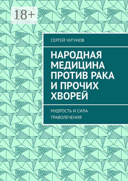 Обложка книги  «Народная медицина против рака и прочих хворей. Мудрость и сила траволечения»