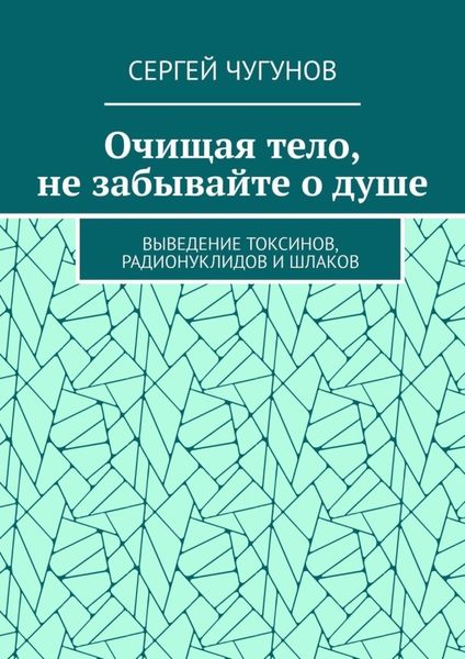 Обложка книги  «Очищая тело, не забывайте о душе. Выведение токсинов, радионуклидов и шлаков»