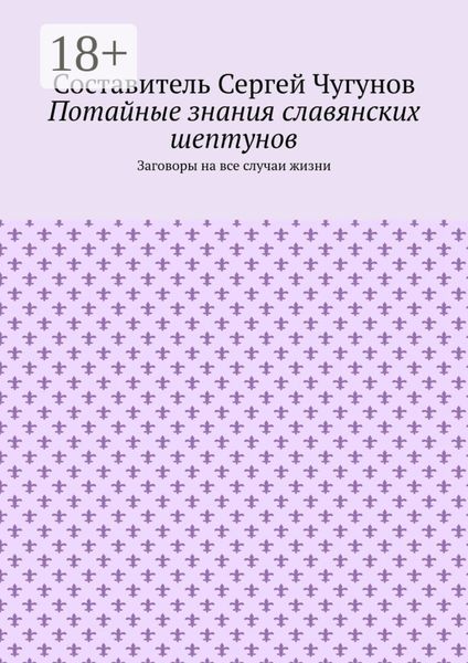 Обложка книги  «Потайные знания славянских шептунов. Заговоры на все случаи жизни»
