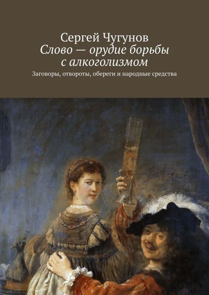 Обложка книги  «Слово – орудие борьбы с алкоголизмом. Заговоры, отвороты, обереги и народные средства»