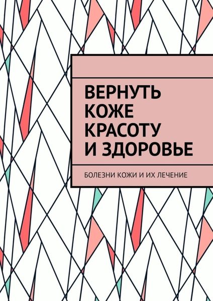 Обложка книги  «Вернуть коже красоту и здоровье. Болезни кожи и их лечение»