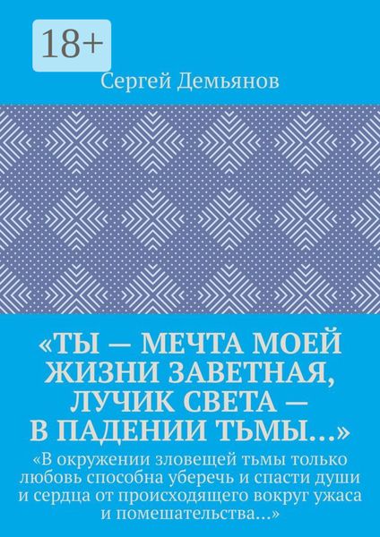 Обложка книги  ««Ты – мечта моей жизни заветная, лучик света – в падении тьмы…». «В окружении зловещей тьмы только любовь способна уберечь и спасти души и сердца от происходящего вокруг ужаса и помешательства…»»