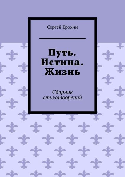 Обложка книги «Путь. Истина. Жизнь. Сборник стихотворений»