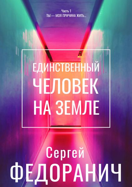 Обложка книги «Единственный человек на земле. Часть 1. Ты – моя причина жить…»