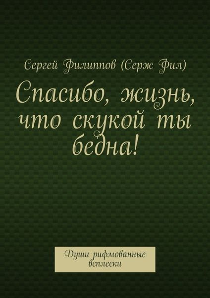 Обложка книги «Спасибо, жизнь, что скукой ты бедна! Души рифмованные всплески»