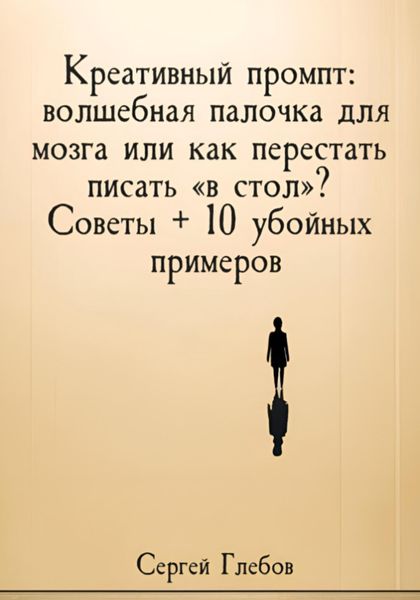 Обложка книги  «Креативный промпт: волшебная палочка для мозга или как перестать писать «в стол»? Советы + 10 убойных примеров»
