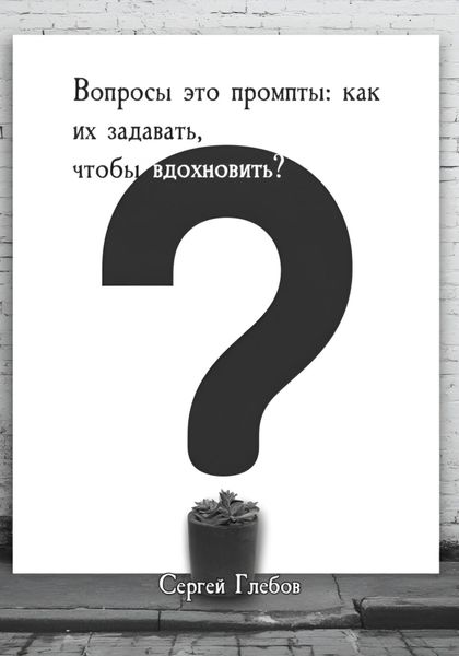 Обложка книги  «Вопросы как промпты: как их задавать чтобы вдохновить?»