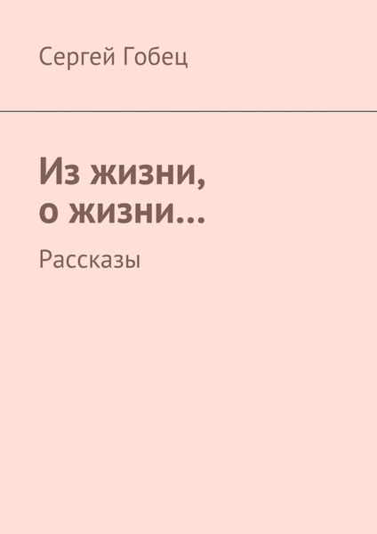 Обложка книги  «Из жизни, о жизни… Рассказы»