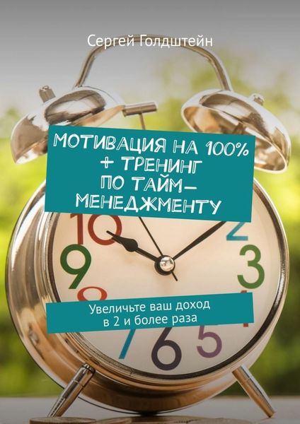 Обложка книги  «Мотивация на 100% + тренинг по тайм-менеджменту. Увеличьте ваш доход в 2 и более раза»