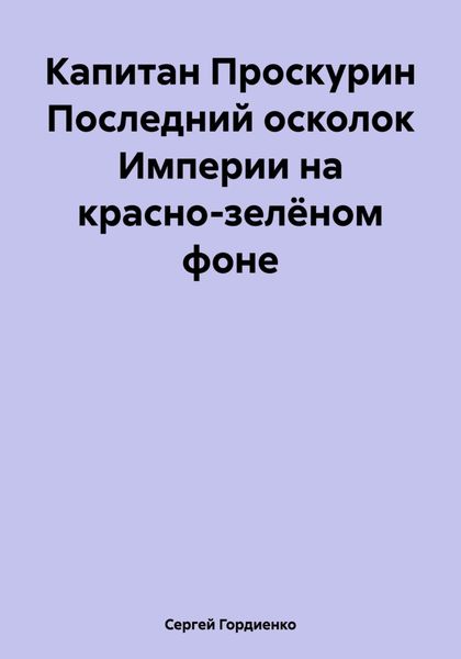 Обложка книги  «Капитан Проскурин Последний осколок Империи на красно-зелёном фоне»