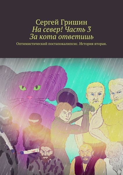 Обложка книги  «На север! Часть 3. За кота ответишь. Оптимистический постапокалипсис. История вторая»