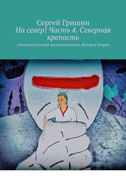 Обложка книги  «На север! Часть 4. Северная крепость. Оптимистический постапокалипсис. История вторая»