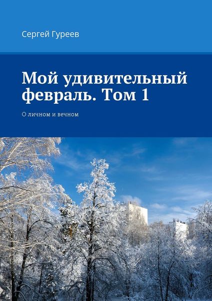 Обложка книги «Мой удивительный февраль. Том 1. О личном и вечном»