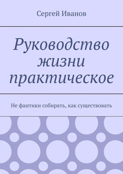 Обложка книги  «Руководство жизни практическое. Не фантики собирать, как существовать»