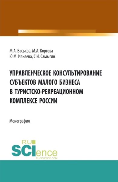 Обложка книги «Управленческое консультирование субъектов малого бизнеса в туристско-рекреационном комплексе России. (Аспирантура, Бакалавриат, Магистратура, Специалитет). Монография.»