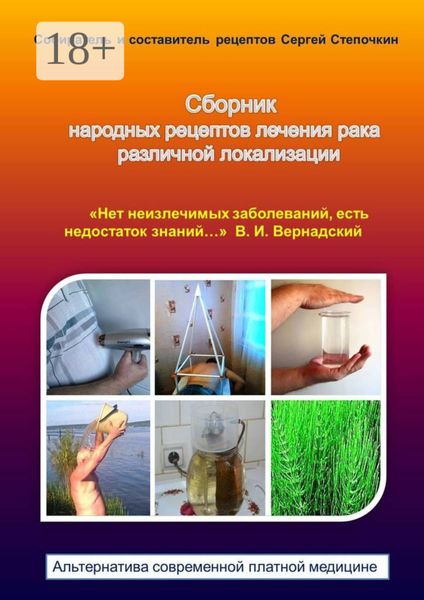 Обложка книги  «Сборник народных рецептов лечения рака различной локализации. «Нет неизлечимых заболеваний, есть недостаток знаний…» В. И. Вернадский. Альтернатива современной платной медицине»