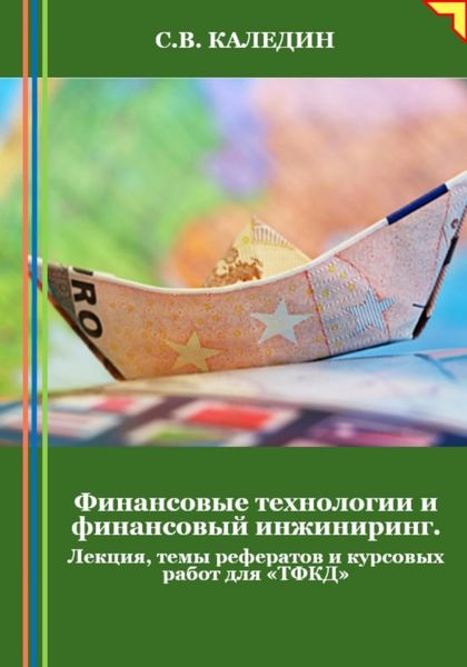 Обложка книги  «Финансовые технологии и финансовый инжиниринг. Лекция, темы рефератов и курсовых работ для «ТФКД»»