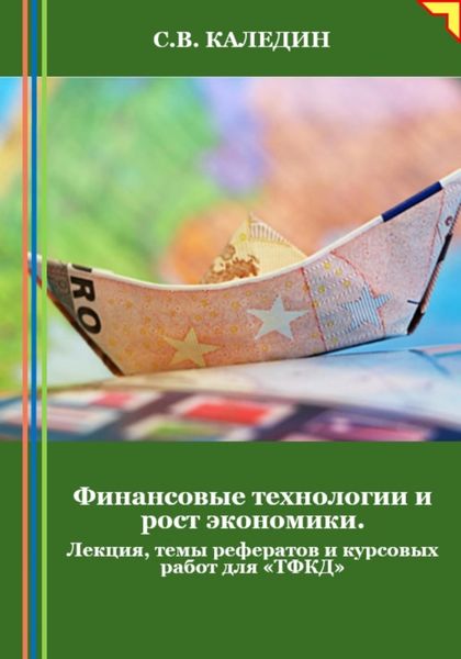 Обложка книги  «Финансовые технологии и рост экономики. Лекция, темы рефератов и курсовых работ для «ТФКД»»