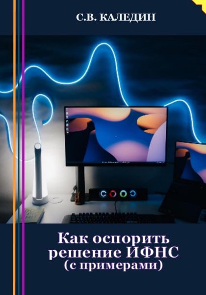 Обложка книги  «Как оспорить решение ИФНС? С примерами»