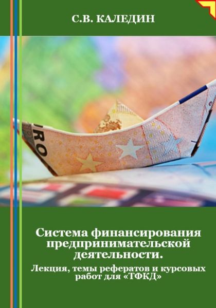 Обложка книги  «Система финансирования предпринимательской деятельности. Лекция, темы рефератов и курсовых работ для «ТФКД»»