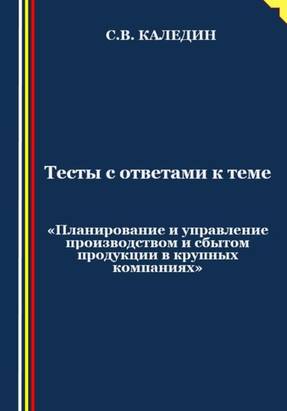 Обложка книги  «Тесты с ответами к теме «Планирование и управление производством и сбытом продукции в крупных компаниях»»
