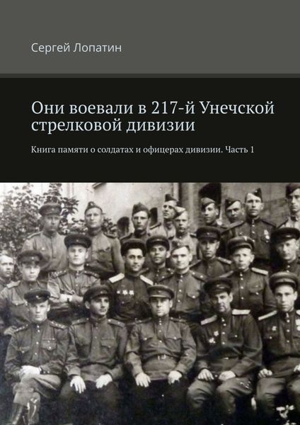Обложка книги «Они воевали в 217-й Унечской стрелковой дивизии. Книга памяти о солдатах и офицерах дивизии. Часть 1»
