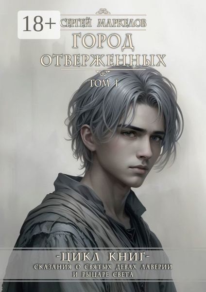 Обложка книги  «Город Отверженных. Цикл Книг: «Сказания о Святых Девах Лаверии и Рыцаре Света». Том I»