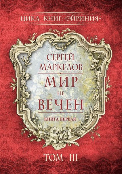 Обложка книги  «Мир не вечен. Цикл книг: «Эйриния». Книга первая. Том III»