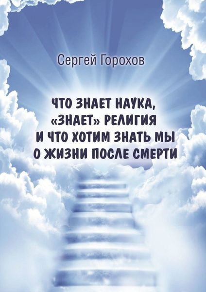Обложка книги «Что знает наука, «знает» религия и что хотим знать мы о жизни после смерти»