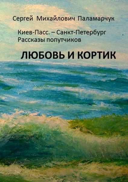 Обложка книги «ЛЮБОВЬ И КОРТИК. Киев-Пасс. – Санкт-Петербург. Рассказы попутчиков»