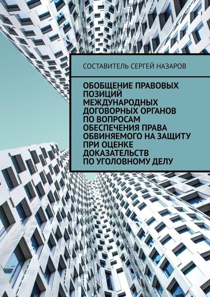 Обложка книги «Обобщение правовых позиций международных договорных органов по вопросам обеспечения права обвиняемого на защиту при оценке доказательств по уголовному делу»
