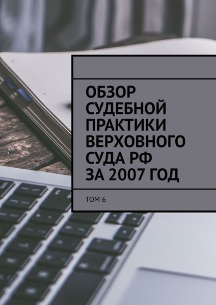 Обложка книги  «Обзор судебной практики Верховного суда РФ за 2007 год. Том 6»