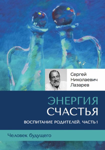 Обложка книги  ««Энергия счастья». Человек будущего, воспитание родителей. Часть 1»