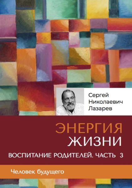 Обложка книги  ««Энергия жизни». Человек будущего. Воспитание родителей. Часть 3»