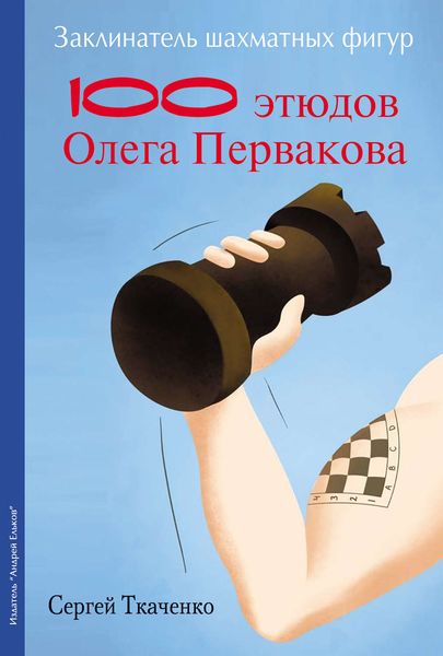 Обложка книги  «Заклинатель шахматных фигур. 100 этюдов чемпиона мира Олега Первакова»