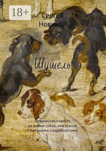 Обложка книги «Шушель. Лирическая повесть из жизни собак, или сказка с бытовыми подробностями»