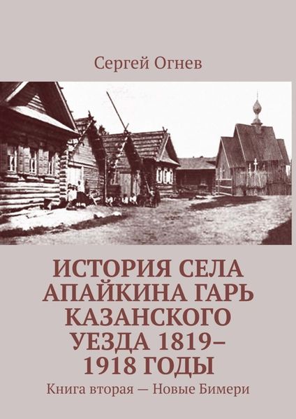 Обложка книги  «История села Апайкина Гарь Казанского уезда 1819–1918 годы. Книга вторая – Новые Бимери»
