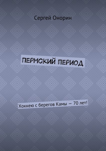Обложка книги «Пермский период. Хоккею с берегов Камы – 70 лет!»