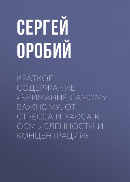 Обложка книги  «Краткое содержание «Внимание самому важному. От стресса и хаоса к осмысленности и концентрации»»