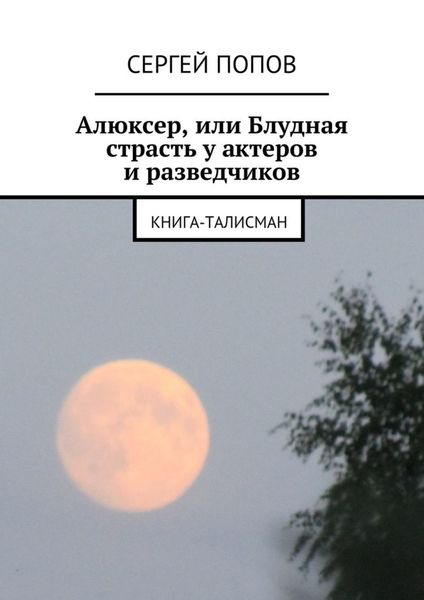 Обложка книги «Алюксер, или Блудная страсть у актеров и разведчиков. Книга-талисман»