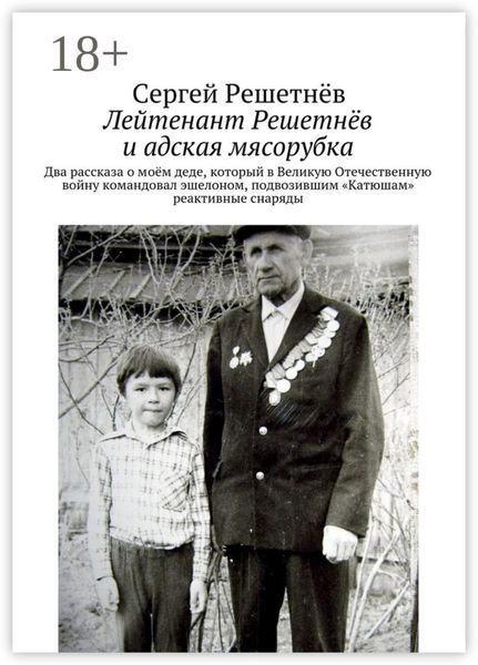 Обложка книги  «Лейтенант Решетнёв и адская мясорубка. Два рассказа о моём деде, который в Великую Отечественную войну командовал эшелоном, подвозившим «Катюшам» реактивные снаряды»