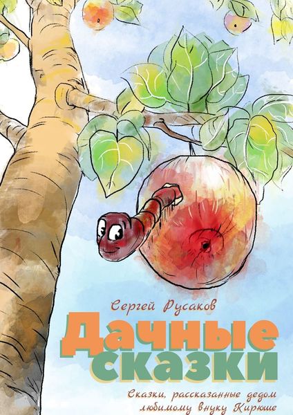 Обложка книги  «Дачные сказки. Сказки, рассказанные дедом любимому внуку Кирюше»