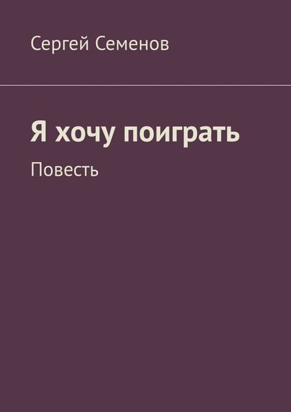 Обложка книги  «Я хочу поиграть. Повесть»