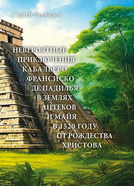 Обложка книги  «Невероятные приключения Кабальеро Франсиско де Падилья в землях ацтеков и майя в 1520 году от Рождества Христова»