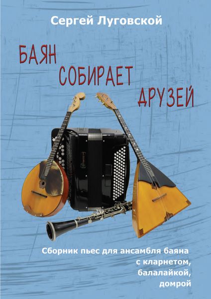 Обложка книги «Баян собирает друзей. Пьесы для ансамбля баяна с кларнетом, балалайкой, домрой»
