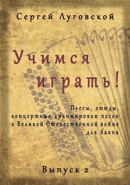 Обложка книги «Учимся играть! Пьесы, этюды, аранжировки песен о Великой Отечественной войне для баяна. Выпуск 2»