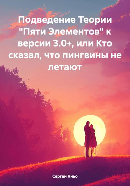 Обложка книги  «Подведение Теории «Пяти Элементов» к версии 3.0+, или Кто сказал, что пингвины не летают»