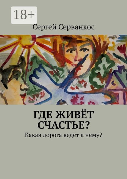 Обложка книги  «Где живёт СЧАСТЬЕ? Какая дорога ведёт к нему?»