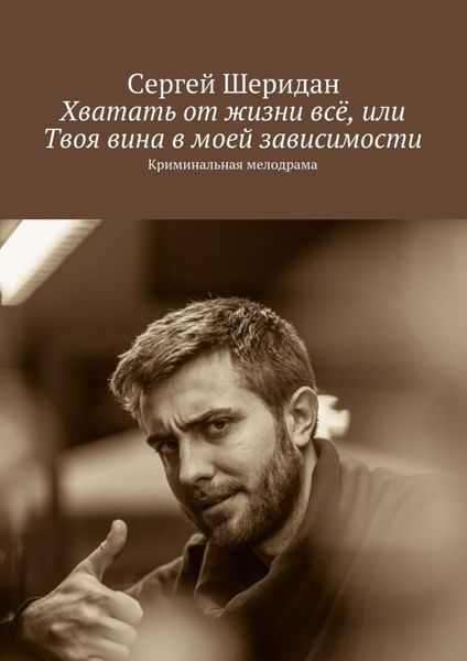 Обложка книги  «Хватать от жизни всё, или Твоя вина в моей зависимости»