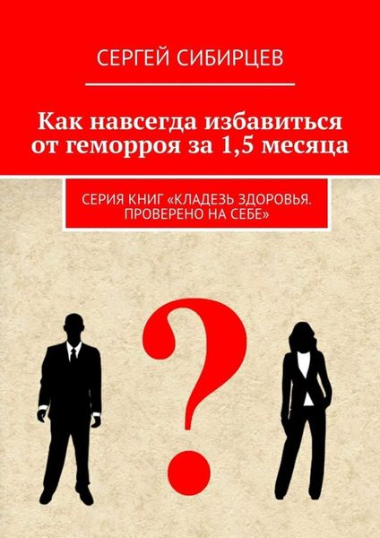 Обложка книги «Как навсегда избавиться от геморроя за 1,5 месяца. Серия книг «Кладезь здоровья. Проверено на себе»»